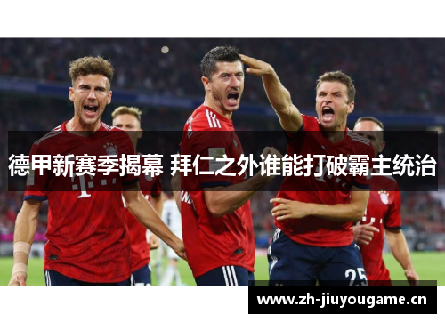 德甲新赛季揭幕 拜仁之外谁能打破霸主统治