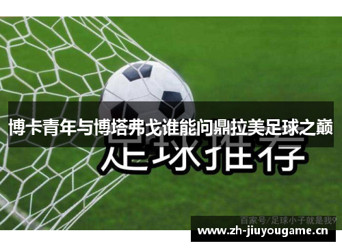 博卡青年与博塔弗戈谁能问鼎拉美足球之巅