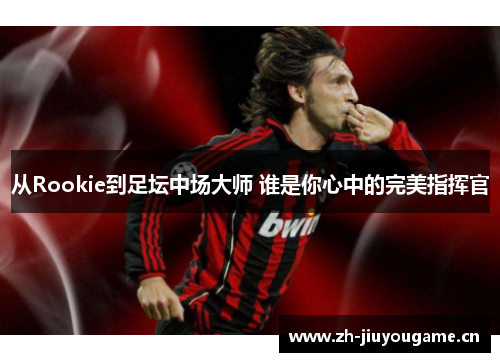 从Rookie到足坛中场大师 谁是你心中的完美指挥官