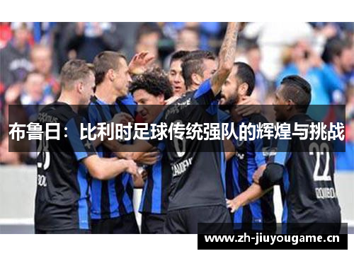 布鲁日：比利时足球传统强队的辉煌与挑战