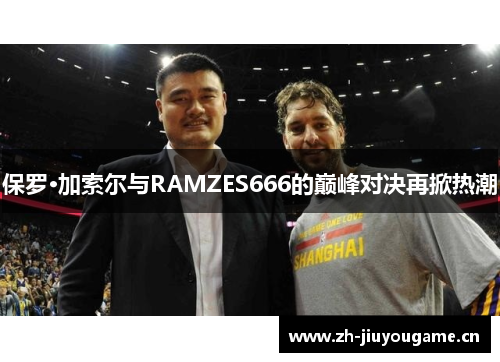 保罗·加索尔与RAMZES666的巅峰对决再掀热潮