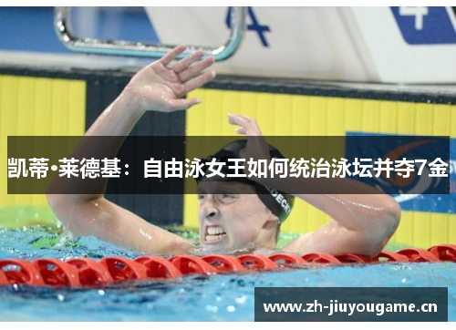 凯蒂·莱德基：自由泳女王如何统治泳坛并夺7金