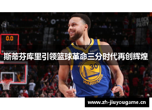 斯蒂芬库里引领篮球革命三分时代再创辉煌