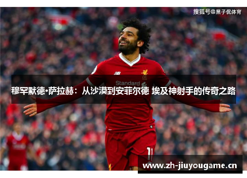 穆罕默德·萨拉赫：从沙漠到安菲尔德 埃及神射手的传奇之路