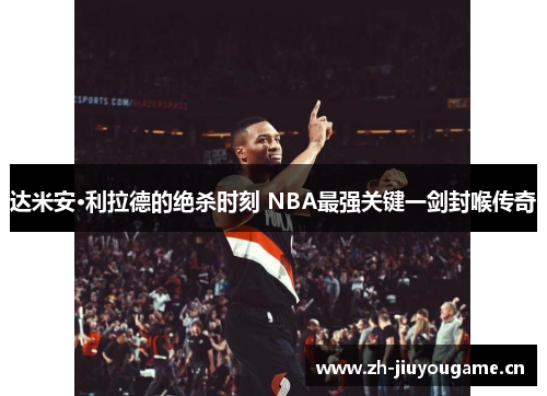 达米安·利拉德的绝杀时刻 NBA最强关键一剑封喉传奇