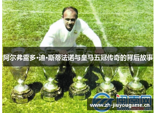 阿尔弗雷多·迪·斯蒂法诺与皇马五冠传奇的背后故事