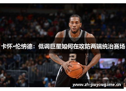 卡怀·伦纳德：低调巨星如何在攻防两端统治赛场