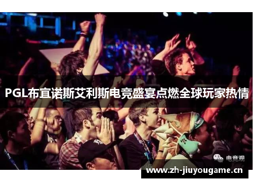 PGL布宜诺斯艾利斯电竞盛宴点燃全球玩家热情