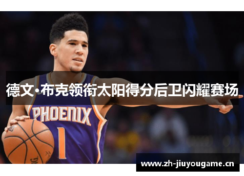 德文·布克领衔太阳得分后卫闪耀赛场