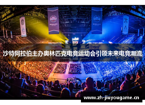 沙特阿拉伯主办奥林匹克电竞运动会引领未来电竞潮流