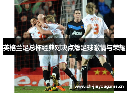 英格兰足总杯经典对决点燃足球激情与荣耀