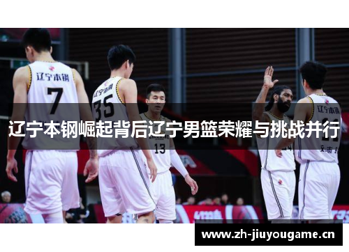 辽宁本钢崛起背后辽宁男篮荣耀与挑战并行