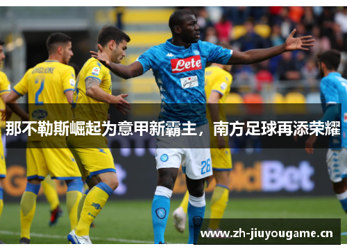 那不勒斯崛起为意甲新霸主，南方足球再添荣耀