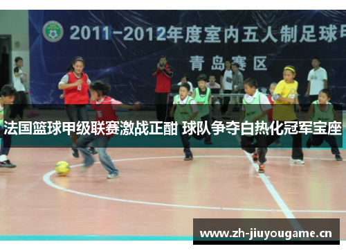 法国篮球甲级联赛激战正酣 球队争夺白热化冠军宝座