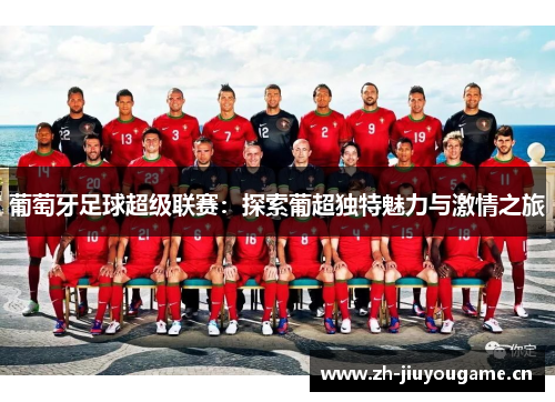 葡萄牙足球超级联赛：探索葡超独特魅力与激情之旅