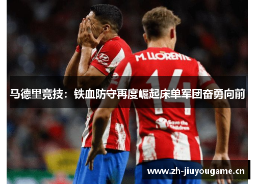 马德里竞技：铁血防守再度崛起床单军团奋勇向前
