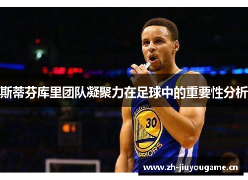 斯蒂芬库里团队凝聚力在足球中的重要性分析
