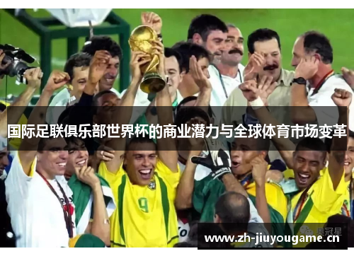 国际足联俱乐部世界杯的商业潜力与全球体育市场变革