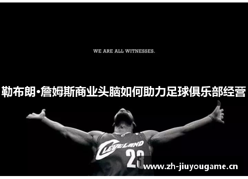 勒布朗·詹姆斯商业头脑如何助力足球俱乐部经营