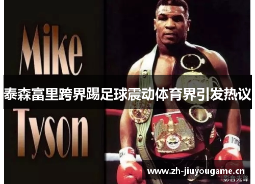 泰森富里跨界踢足球震动体育界引发热议