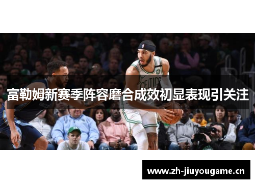 富勒姆新赛季阵容磨合成效初显表现引关注