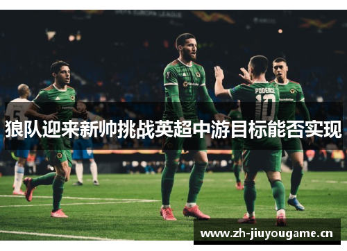 狼队迎来新帅挑战英超中游目标能否实现