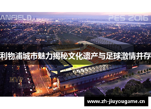利物浦城市魅力揭秘文化遗产与足球激情并存