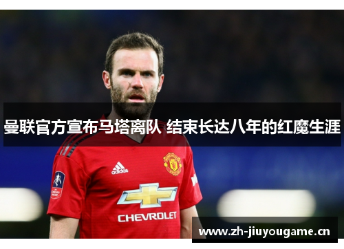 曼联官方宣布马塔离队 结束长达八年的红魔生涯