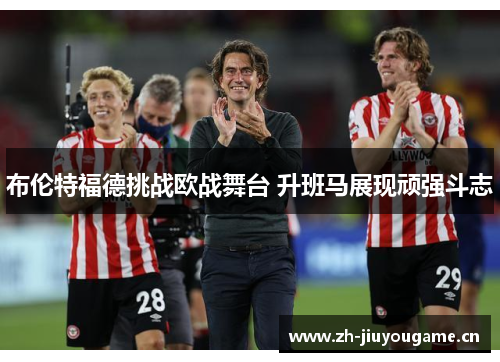 布伦特福德挑战欧战舞台 升班马展现顽强斗志