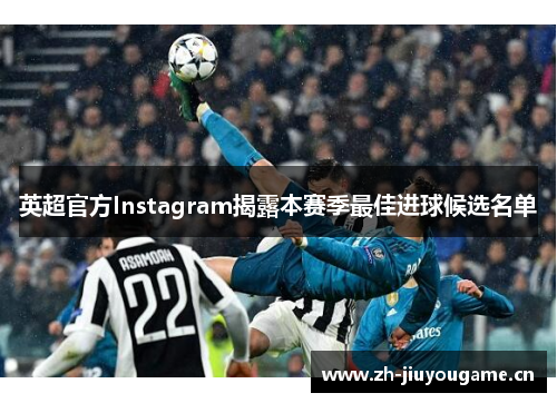 英超官方Instagram揭露本赛季最佳进球候选名单