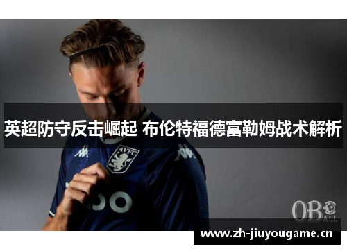 英超防守反击崛起 布伦特福德富勒姆战术解析