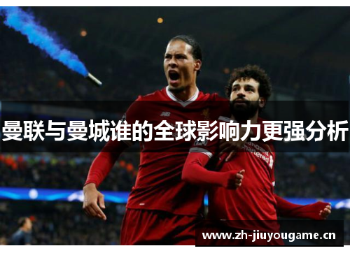 曼联与曼城谁的全球影响力更强分析