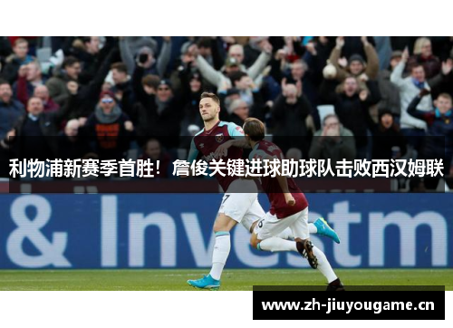 利物浦新赛季首胜！詹俊关键进球助球队击败西汉姆联