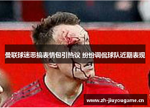 曼联球迷恶搞表情包引热议 纷纷调侃球队近期表现