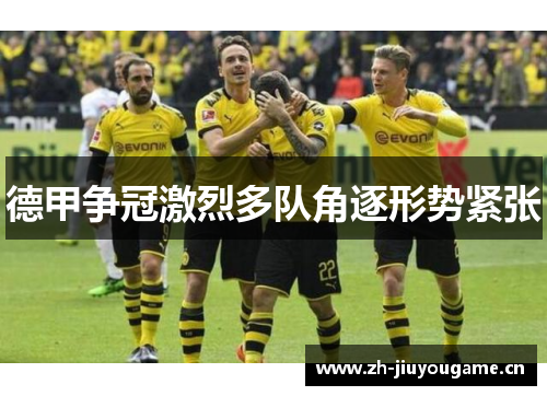 德甲争冠激烈多队角逐形势紧张