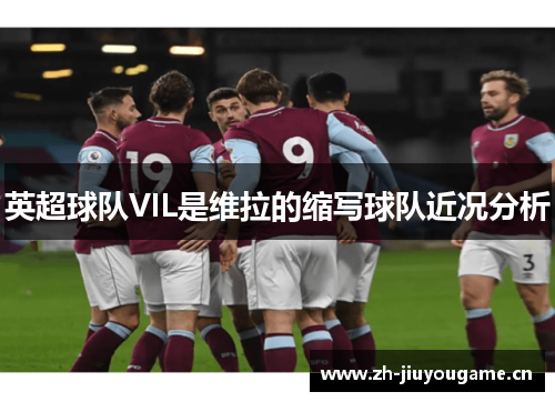 英超球队VIL是维拉的缩写球队近况分析
