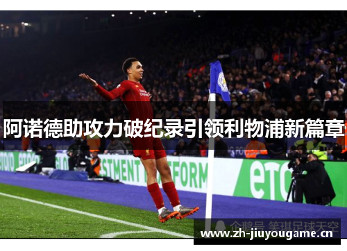 阿诺德助攻力破纪录引领利物浦新篇章