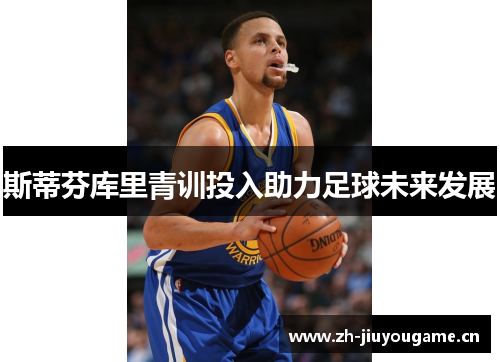 斯蒂芬库里青训投入助力足球未来发展