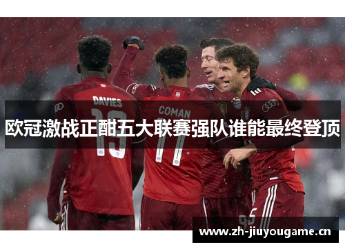 欧冠激战正酣五大联赛强队谁能最终登顶