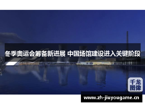 冬季奥运会筹备新进展 中国场馆建设进入关键阶段