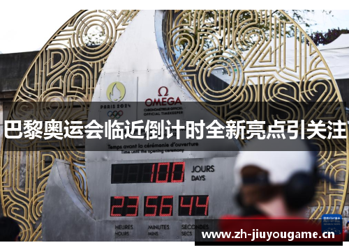 巴黎奥运会临近倒计时全新亮点引关注