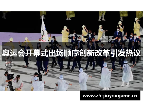 奥运会开幕式出场顺序创新改革引发热议