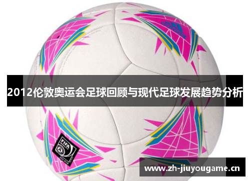 2012伦敦奥运会足球回顾与现代足球发展趋势分析
