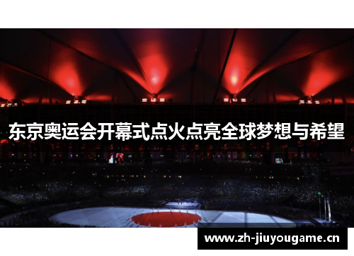 东京奥运会开幕式点火点亮全球梦想与希望