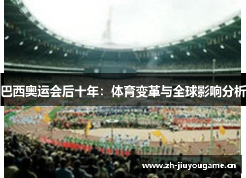 巴西奥运会后十年：体育变革与全球影响分析