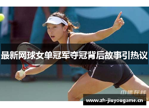 最新网球女单冠军夺冠背后故事引热议